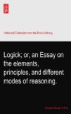 Logick; or, an Essay on the elements, principles, and different modes of reasoning.