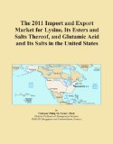 The 2011 Import and Export Market for Lysine, Its Esters and Salts Thereof, and Glutamic Acid and Its Salts in the United States