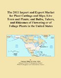 The 2011 Import and Export Market for Plant Cuttings and Slips; Live Trees and Plants; and Bulbs, Tubers, and Rhizomes of Flowering or of Foliage Plants in the United States