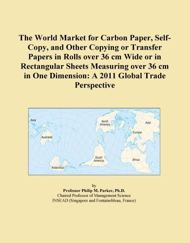 The World Market for Carbon Paper, Self-Copy, and Other Copying or Transfer Papers in Rolls over 36 cm Wide or in Rectangular Sheets Measuring over 36 ... Dimension: A 2011 Global Trade Perspective