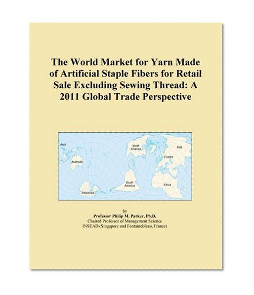 The World Market for Yarn Made of Artificial Staple Fibers for Retail Sale Excluding Sewing Thread: A 2011 Global Trade Perspective