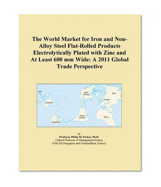 The World Market for Iron and Non-Alloy Steel Flat-Rolled Products Electrolytically Plated with Zinc and At Least 600 mm Wide: A 2011 Global Trade Perspective