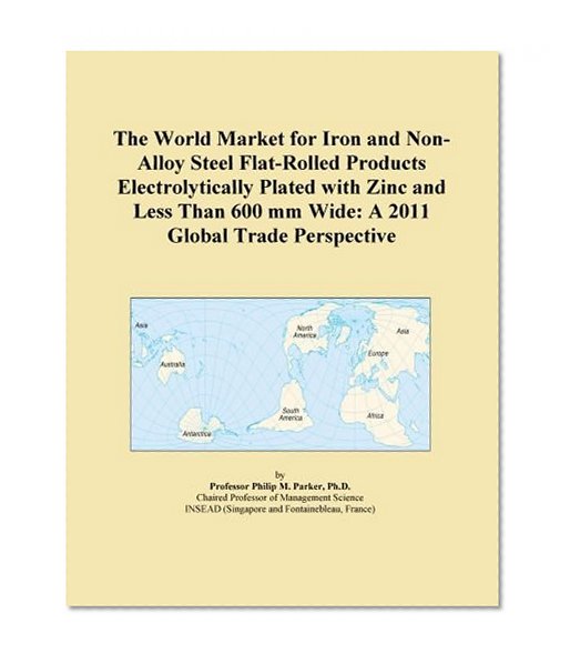 The World Market for Iron and Non-Alloy Steel Flat-Rolled Products Electrolytically Plated with Zinc and Less Than 600 mm Wide: A 2011 Global Trade Perspective