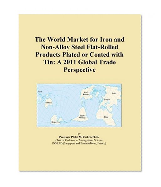 The World Market for Iron and Non-Alloy Steel Flat-Rolled Products Plated or Coated with Tin: A 2011 Global Trade Perspective