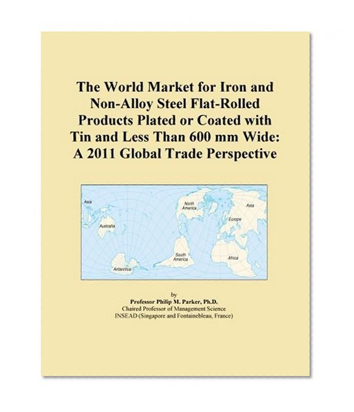 The World Market for Iron and Non-Alloy Steel Flat-Rolled Products Plated or Coated with Tin and Less Than 600 mm Wide: A 2011 Global Trade Perspective