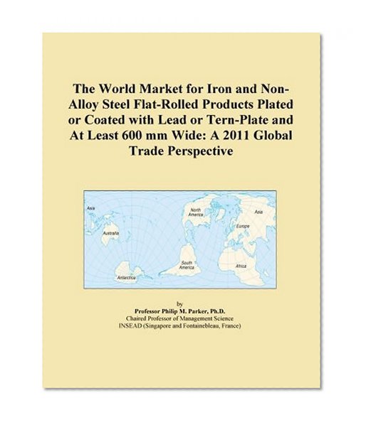 The World Market for Iron and Non-Alloy Steel Flat-Rolled Products Plated or Coated with Lead or Tern-Plate and At Least 600 mm Wide: A 2011 Global Trade Perspective