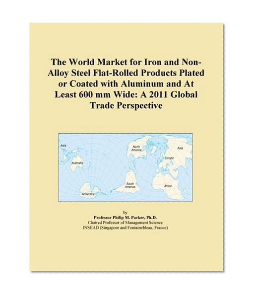 The World Market for Iron and Non-Alloy Steel Flat-Rolled Products Plated or Coated with Aluminum and At Least 600 mm Wide: A 2011 Global Trade Perspective