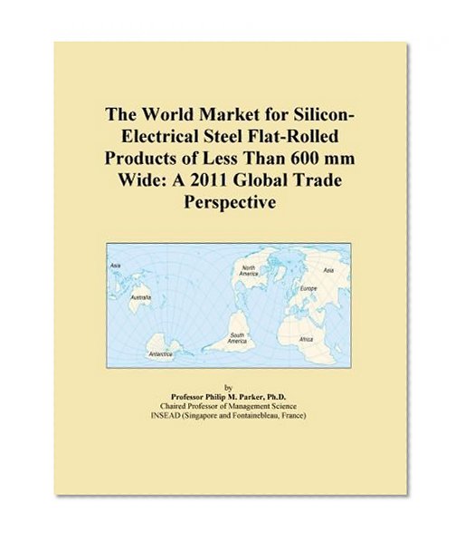 The World Market for Silicon-Electrical Steel Flat-Rolled Products of Less Than 600 mm Wide: A 2011 Global Trade Perspective