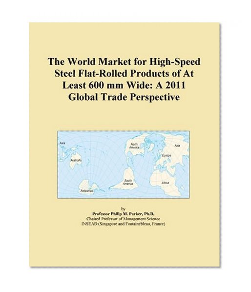 The World Market for High-Speed Steel Flat-Rolled Products of At Least 600 mm Wide: A 2011 Global Trade Perspective
