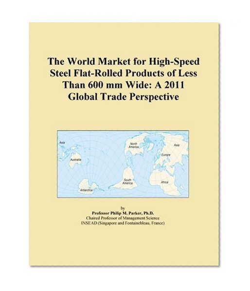 The World Market for High-Speed Steel Flat-Rolled Products of Less Than 600 mm Wide: A 2011 Global Trade Perspective