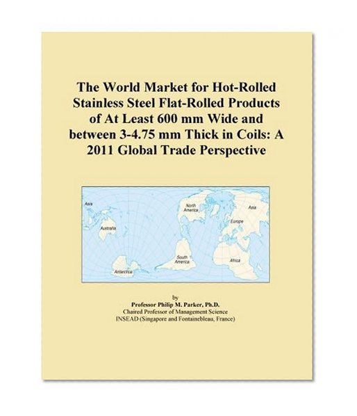 The World Market for Hot-Rolled Stainless Steel Flat-Rolled Products of At Least 600 mm Wide and between 3-4.75 mm Thick in Coils: A 2011 Global Trade Perspective