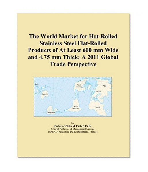 The World Market for Hot-Rolled Stainless Steel Flat-Rolled Products of At Least 600 mm Wide and 4.75 mm Thick: A 2011 Global Trade Perspective
