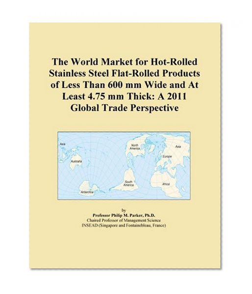 The World Market for Hot-Rolled Stainless Steel Flat-Rolled Products of Less Than 600 mm Wide and At Least 4.75 mm Thick: A 2011 Global Trade Perspective