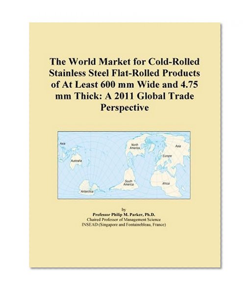 The World Market for Cold-Rolled Stainless Steel Flat-Rolled Products of At Least 600 mm Wide and 4.75 mm Thick: A 2011 Global Trade Perspective