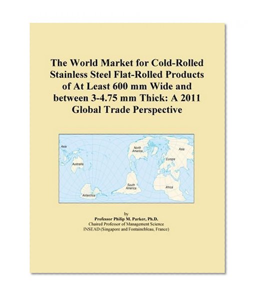 The World Market for Cold-Rolled Stainless Steel Flat-Rolled Products of At Least 600 mm Wide and between 3-4.75 mm Thick: A 2011 Global Trade Perspective