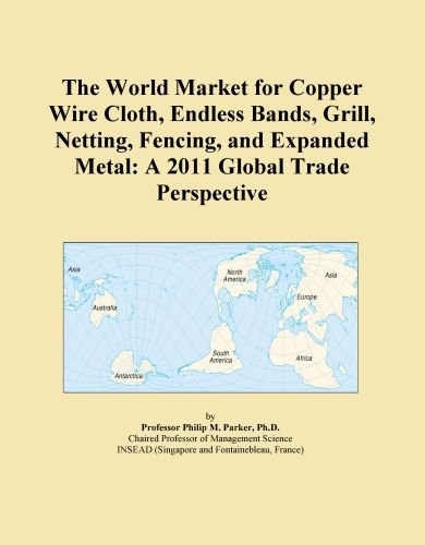 The World Market for Copper Wire Cloth, Endless Bands, Grill, Netting, Fencing, and Expanded Metal: A 2011 Global Trade Perspective