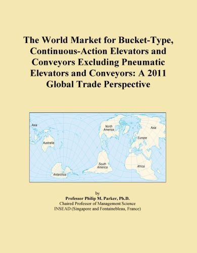 The World Market for Bucket-Type, Continuous-Action Elevators and Conveyors Excluding Pneumatic Elevators and Conveyors: A 2011 Global Trade Perspective