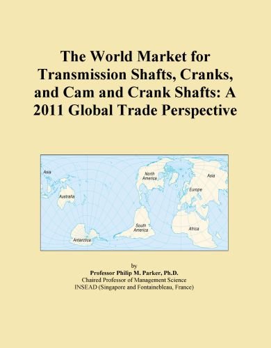 The World Market for Transmission Shafts, Cranks, and Cam and Crank Shafts: A 2011 Global Trade Perspective