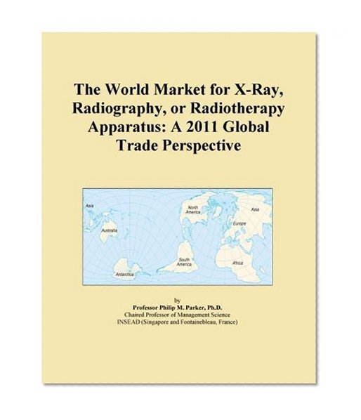 The World Market for X-Ray, Radiography, or Radiotherapy Apparatus: A 2011 Global Trade Perspective