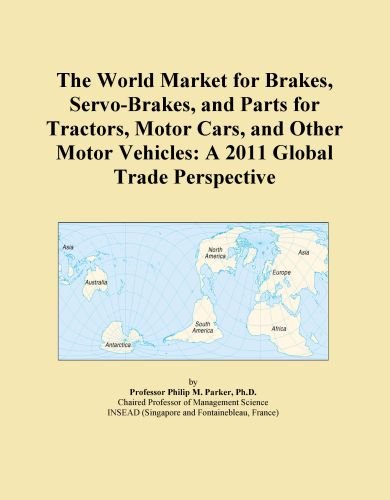The World Market for Brakes, Servo-Brakes, and Parts for Tractors, Motor Cars, and Other Motor Vehicles: A 2011 Global Trade Perspective