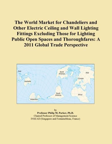 The World Market for Chandeliers and Other Electric Ceiling and Wall Lighting Fittings Excluding Those for Lighting Public Open Spaces and Thoroughfares: A 2011 Global Trade Perspective