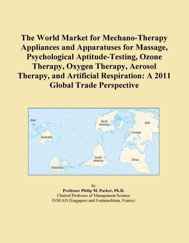 The World Market for Mechano-Therapy Appliances and Apparatuses for Massage, Psychological Aptitude-Testing, Ozone Therapy, Oxygen Therapy, Aerosol ... Respiration: A 2011 Global Trade Perspective