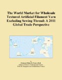 The World Market for Wholesale Textured Artificial Filament Yarn Excluding Sewing Thread: A 2011 Global Trade Perspective