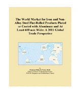 The World Market for Iron and Non-Alloy Steel Flat-Rolled Products Plated or Coated with Aluminum and At Least 600 mm Wide: A 2011 Global Trade Perspective