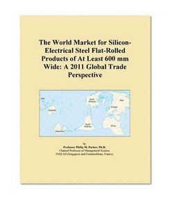 The World Market for Silicon-Electrical Steel Flat-Rolled Products of At Least 600 mm Wide: A 2011 Global Trade Perspective