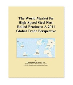 The World Market for High-Speed Steel Flat-Rolled Products: A 2011 Global Trade Perspective