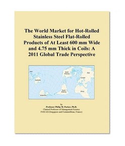 The World Market for Hot-Rolled Stainless Steel Flat-Rolled Products of At Least 600 mm Wide and 4.75 mm Thick in Coils: A 2011 Global Trade Perspective