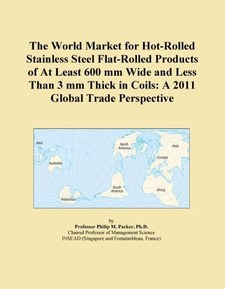 The World Market for Hot-Rolled Stainless Steel Flat-Rolled Products of At Least 600 mm Wide and Less Than 3 mm Thick in Coils: A 2011 Global Trade Perspective