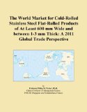 The World Market for Cold-Rolled Stainless Steel Flat-Rolled Products of At Least 600 mm Wide and between 1-3 mm Thick: A 2011 Global Trade Perspective
