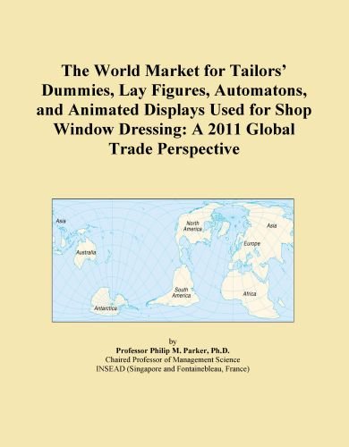 The World Market for Tailors' Dummies, Lay Figures, Automatons, and Animated Displays Used for Shop Window Dressing: A 2011 Global Trade Perspective