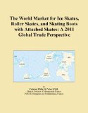The World Market for Ice Skates, Roller Skates, and Skating Boots with Attached Skates: A 2011 Global Trade Perspective