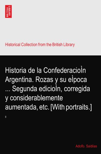 Historia de la ConfederacioÌn Argentina. Rozas y su eÌpoca ... Segunda edicioÌn, corregida y considerablemente aumentada, etc. [With portraits.]: II