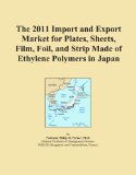 The 2011 Import and Export Market for Plates, Sheets, Film, Foil, and Strip Made of Ethylene Polymers in Japan