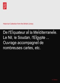 De l'EÃŒquateur aÃŒ la MeÃŒditerraneÃŒe. Le Nil, le Soudan, l'EÃŒgypte ... Ouvrage accompagneÃŒ de nombreuses cartes, etc.