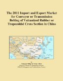 The 2011 Import and Export Market for Conveyor or Transmission Belting of Vulcanized Rubber or Trapezoidal Cross Section in China