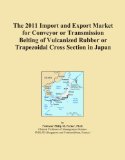 The 2011 Import and Export Market for Conveyor or Transmission Belting of Vulcanized Rubber or Trapezoidal Cross Section in Japan