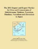 The 2011 Import and Export Market for Ores and Concentrates of Molybdenum, Niobium, Tantalum, Titanium, Vanadium and Zirconium in Japan