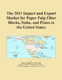 The 2011 Import and Export Market for Paper Pulp Filter Blocks, Slabs, and Plates in the United States