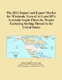 The 2011 Import and Export Market for Wholesale Yarn of At Least 85% Synthetic Staple Fibers by Weight Excluding Sewing Thread in the United States