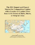 The 2011 Import and Export Market for Composition Leather with a Leather or Leather Fiber Base in the Forms of Slabs, Sheets, or Strip in China