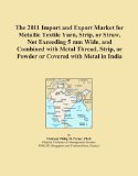 The 2011 Import and Export Market for Metallic Textile Yarn, Strip, or Straw, Not Exceeding 5 mm Wide, and Combined with Metal Thread, Strip, or Powder or Covered with Metal in India