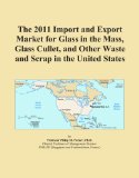 The 2011 Import and Export Market for Glass in the Mass, Glass Cullet, and Other Waste and Scrap in the United States