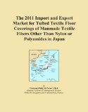 The 2011 Import and Export Market for Tufted Textile Floor Coverings of Manmade Textile Fibers Other Than Nylon or Polyamides in Japan