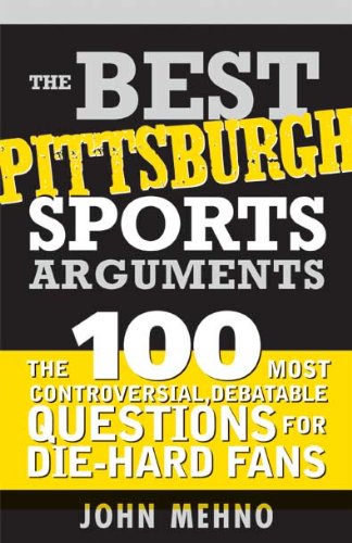 Best Pittsburgh Sports Arguments: The 100 Most Controversial, Debatable Questions for Die-Hard Fans (Best Sports Arguments)