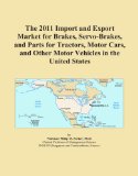 The 2011 Import and Export Market for Brakes, Servo-Brakes, and Parts for Tractors, Motor Cars, and Other Motor Vehicles in the United States