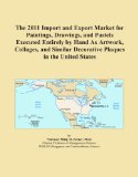 The 2011 Import and Export Market for Paintings, Drawings, and Pastels Executed Entirely by Hand As Artwork, Collages, and Similar Decorative Plaques in the United States